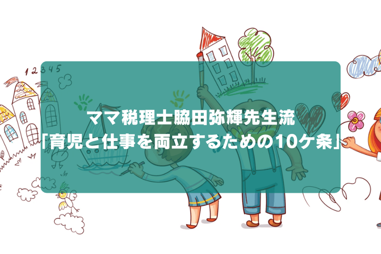 ママ税理士脇田弥輝先生流「育児と仕事を両立するための10ケ条」