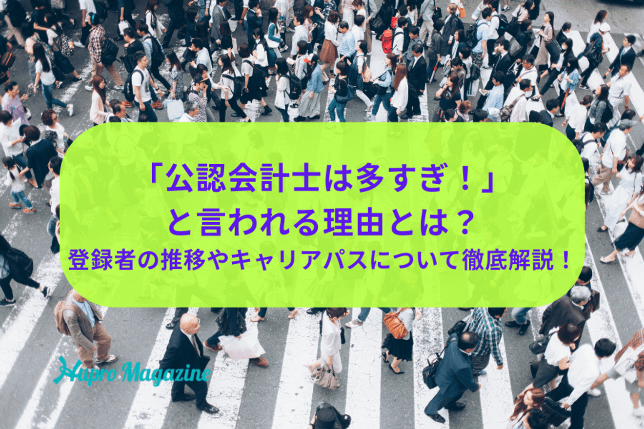 「公認会計士は多すぎる！」 と言われる理由とは？登録者の推移やキャリアパスについて徹底解説！