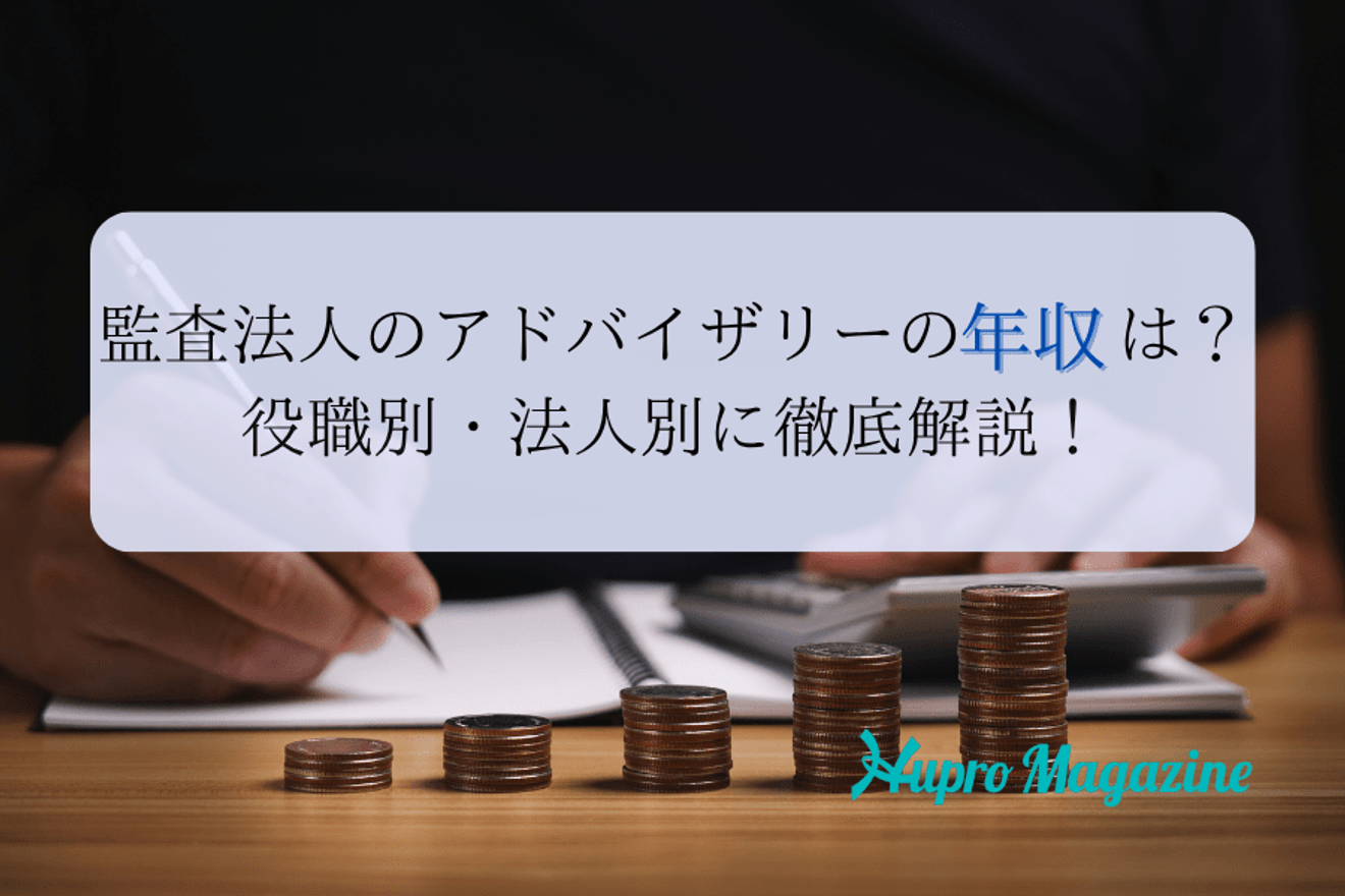 監査法人のアドバイザリーの年収は？役職別・法人別に徹底解説！