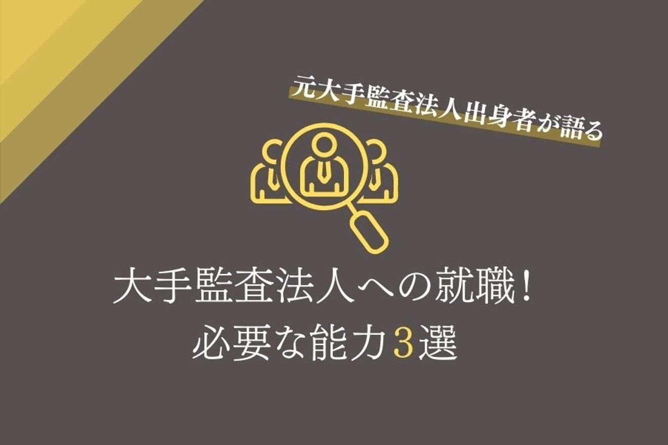 元大手監査法人出身者が語る。大手監査法人への就職に必要な能力３選！