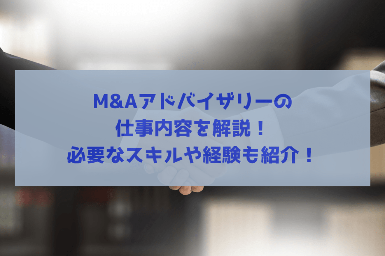M&Aアドバイザリーの仕事内容を解説!必要なスキルや経験も紹介!