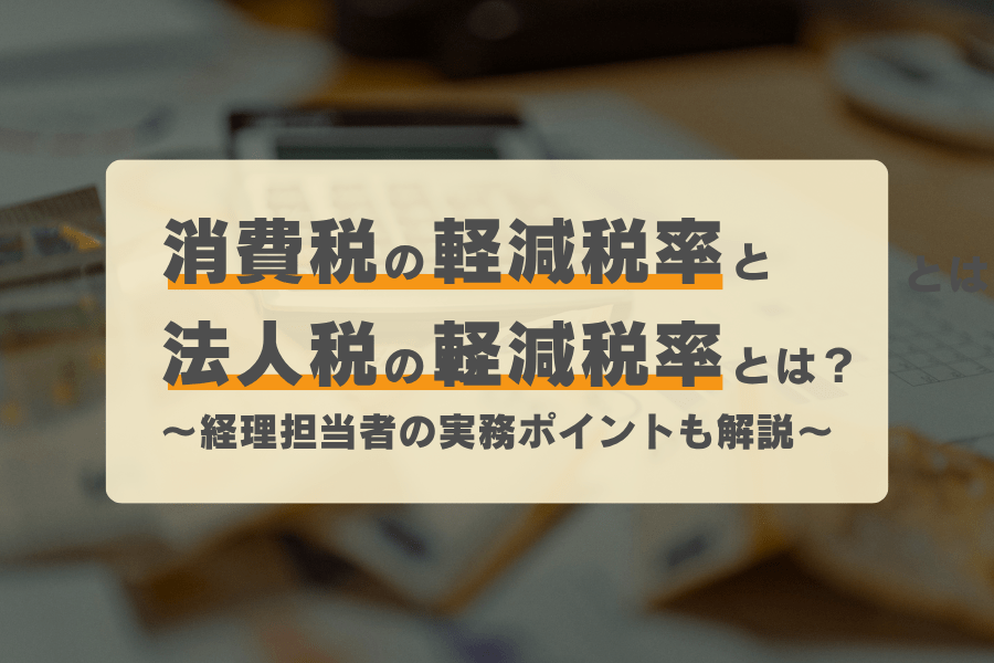 消費税の軽減税率と法人税の軽減税率とは？経理担当者の実務ポイントも解説