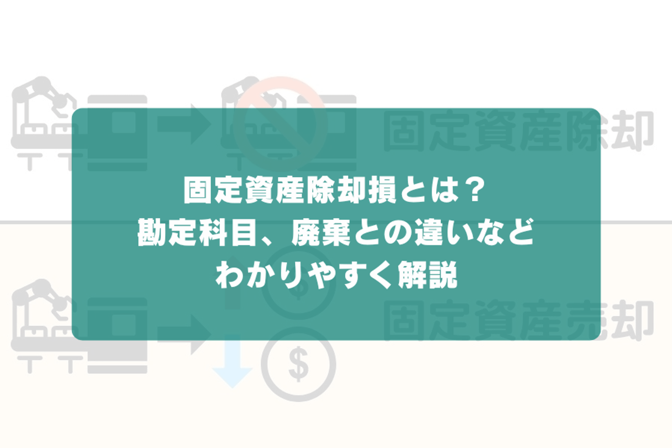 固定資産除却損とは?勘定科目、廃棄との違いなどわかりやすく解説