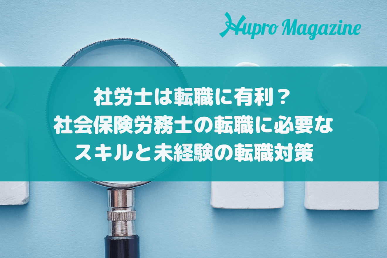 社労士は転職に有利？社会保険労務士の転職に必要なスキルと未経験の転職対策