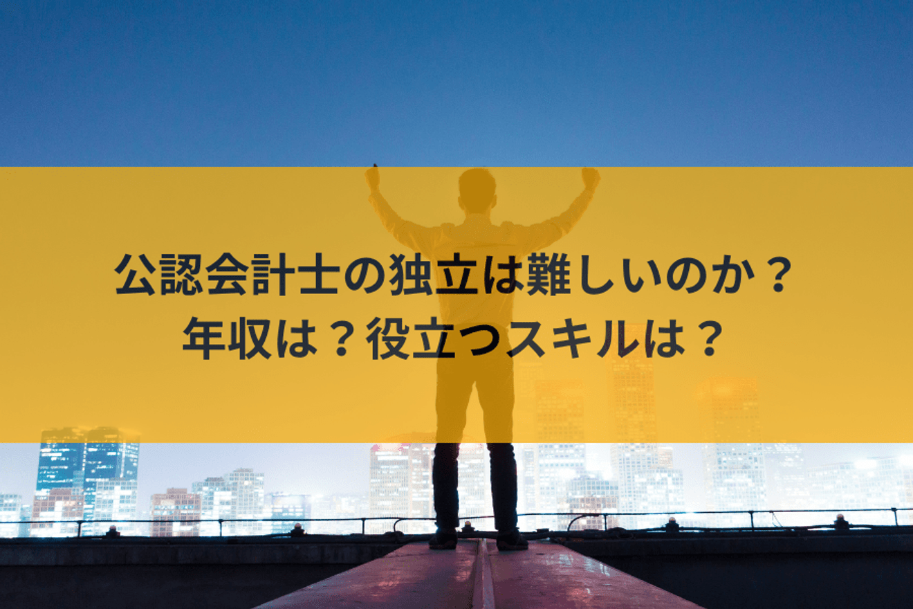 公認会計士の独立は難しい?年収や向いてる人、役立つスキルまで徹底解説!