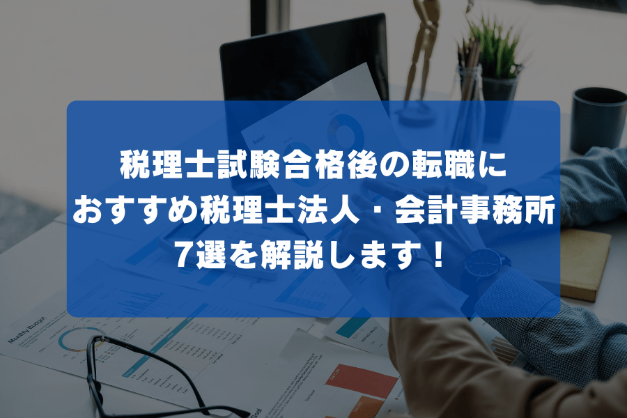 税理士試験合格後の転職におすすめの税理士法人・会計事務所7選を解説します！