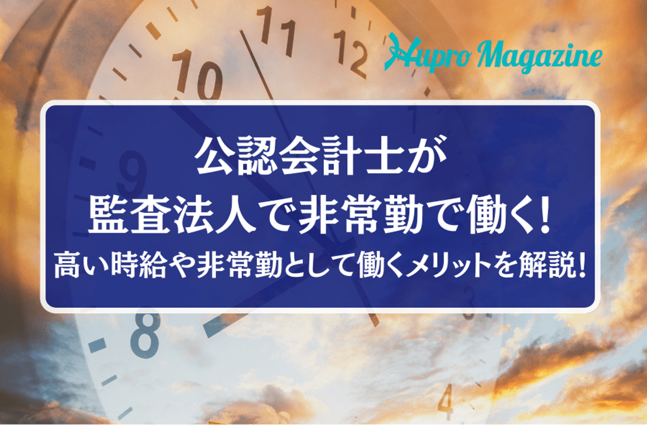 公認会計士が監査法人で非常勤で働く!高い時給や非常勤として働くメリットを解説!