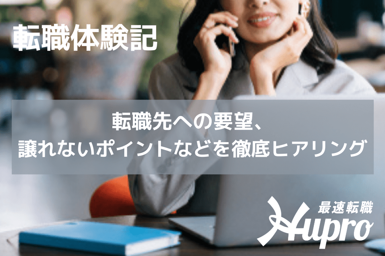 転職先へのご要望、譲れないポイントなどキャリアアドバイザーによる徹底したヒアリングが転職成功の大きな鍵!|転職体験記