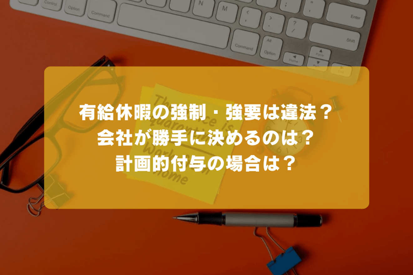 有給休暇の強制・強要は違法?会社が勝手に決めるのは?計画的付与の場合は?