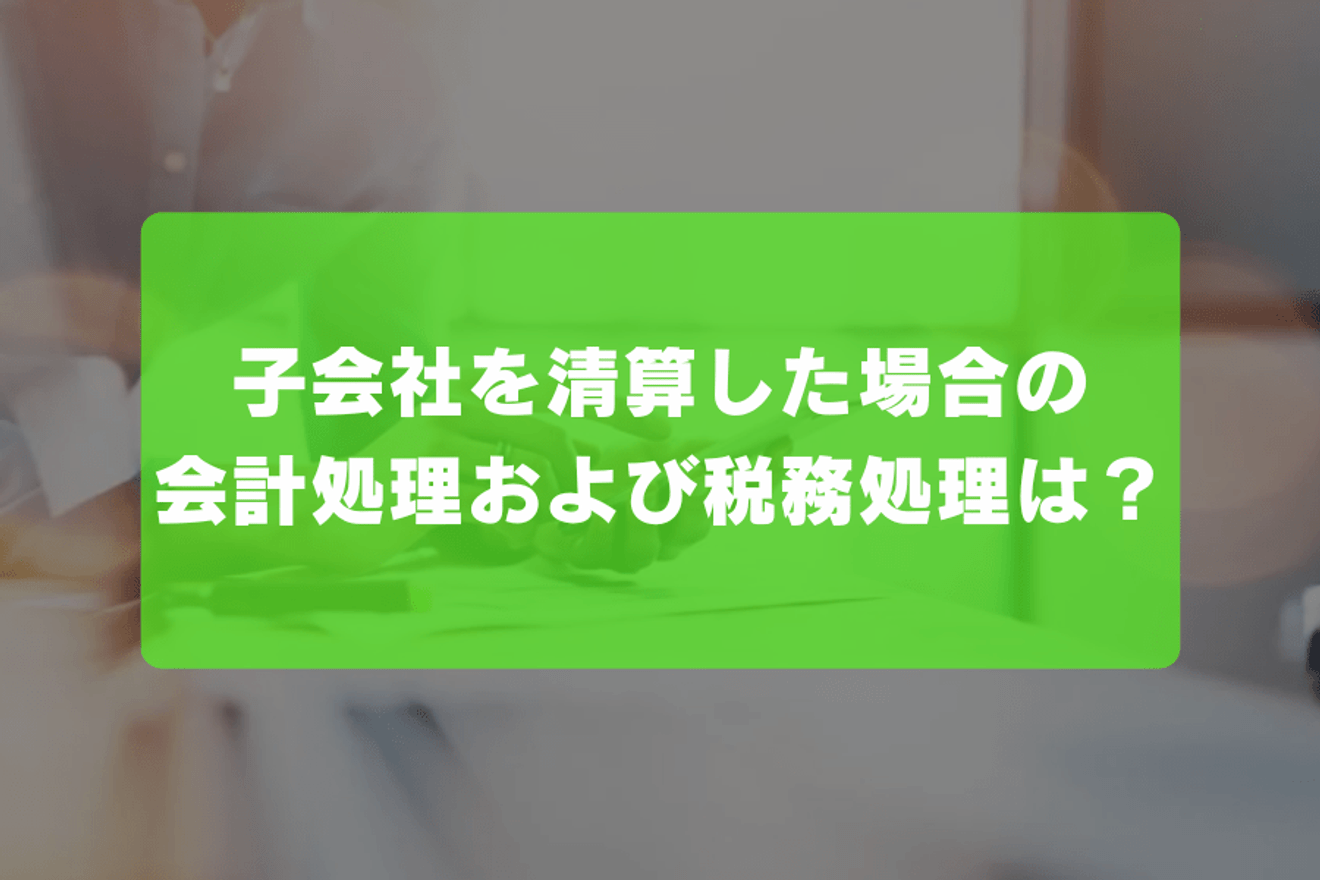 子会社を清算した場合の会計処理および税務処理は?