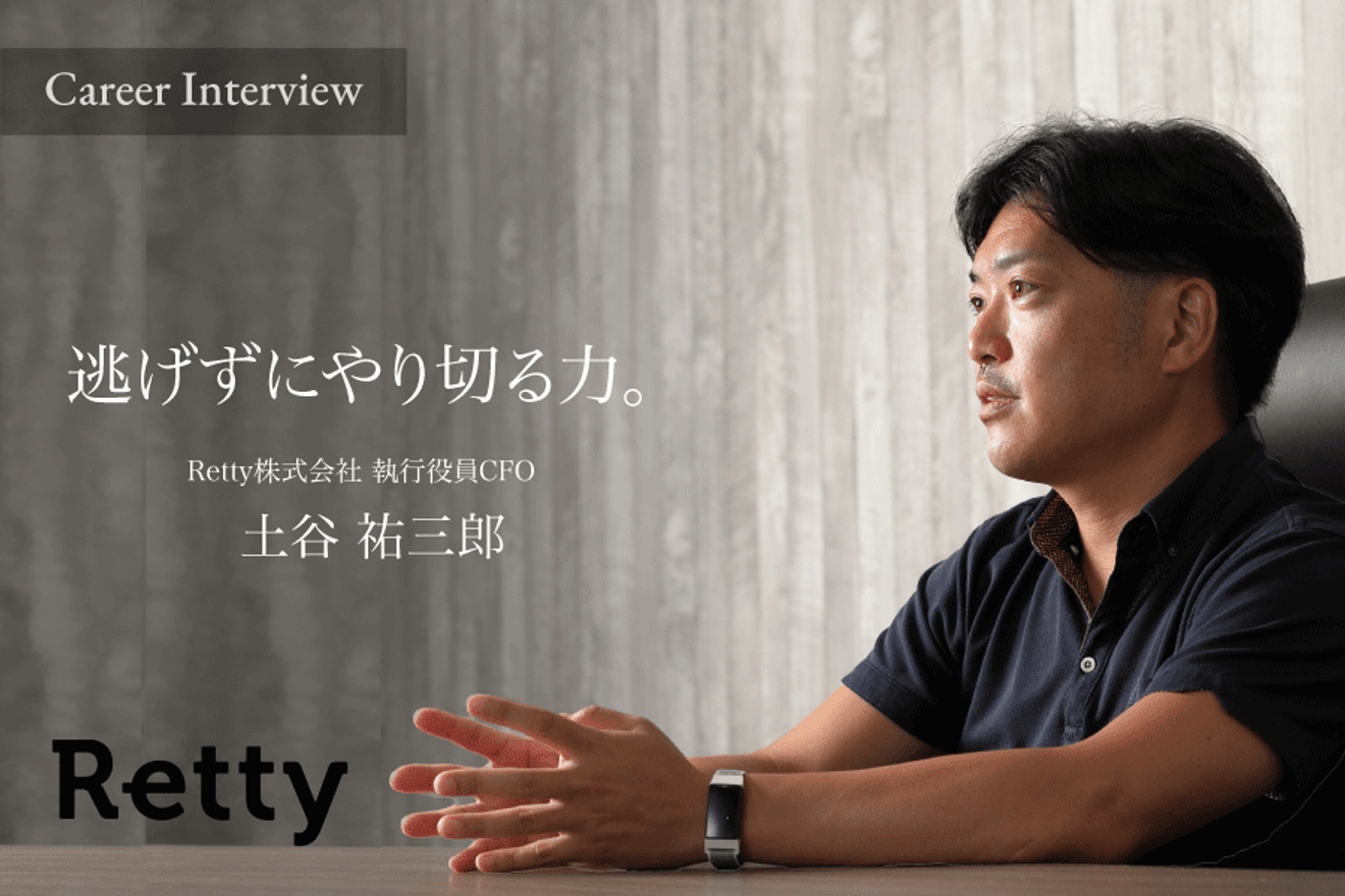 「逃げずにやり切る力」飲食業界2社の上場を手掛けたRetty株式会社CFO土谷氏の会計士とコンサルタントの掛け合わせのキャリアとは?