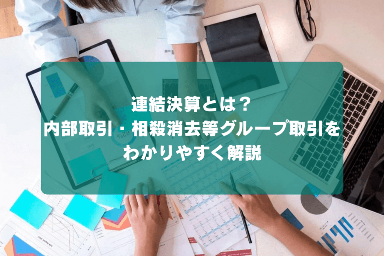 連結決算とは？内部取引・相殺消去等グループ取引をわかりやすく解説