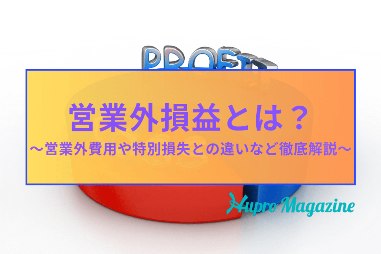 「営業外損益」とは？営業外費用や特別損失との違いなど徹底解説