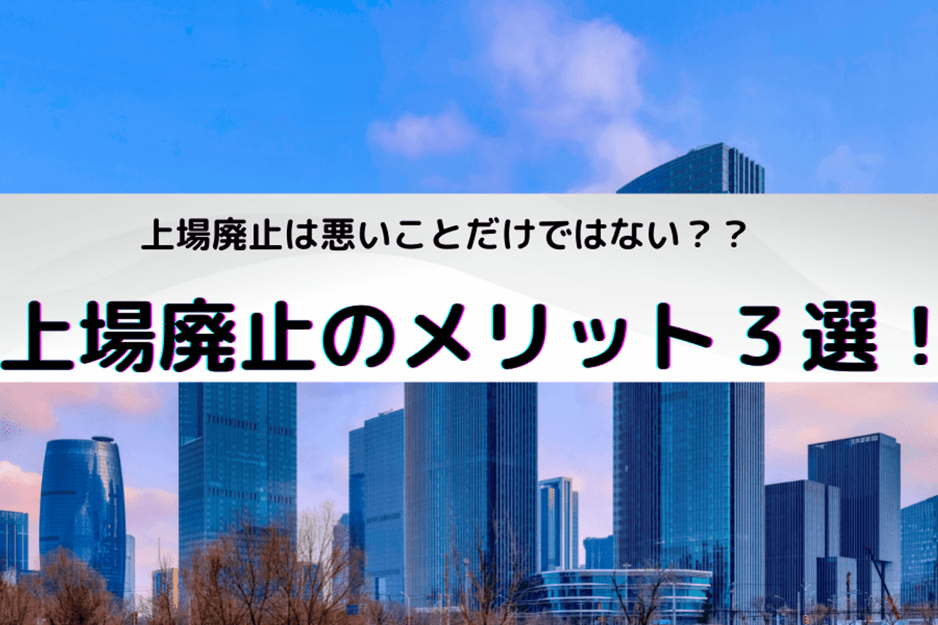 上場廃止をする際のメリットとは? 事例と共に解説!