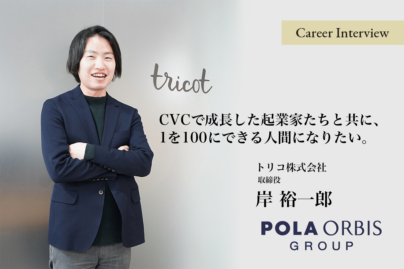 新卒でポーラ入社後、投資先トリコ株式会社の取締役として活躍! CVCで成長した起業家たちと共に、1を100にできる人間になりたい。