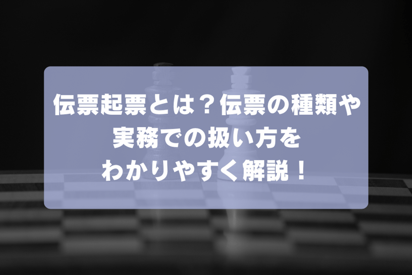 伝票起票とは?伝票の種類や実務での扱い方などわかりやすく解説!