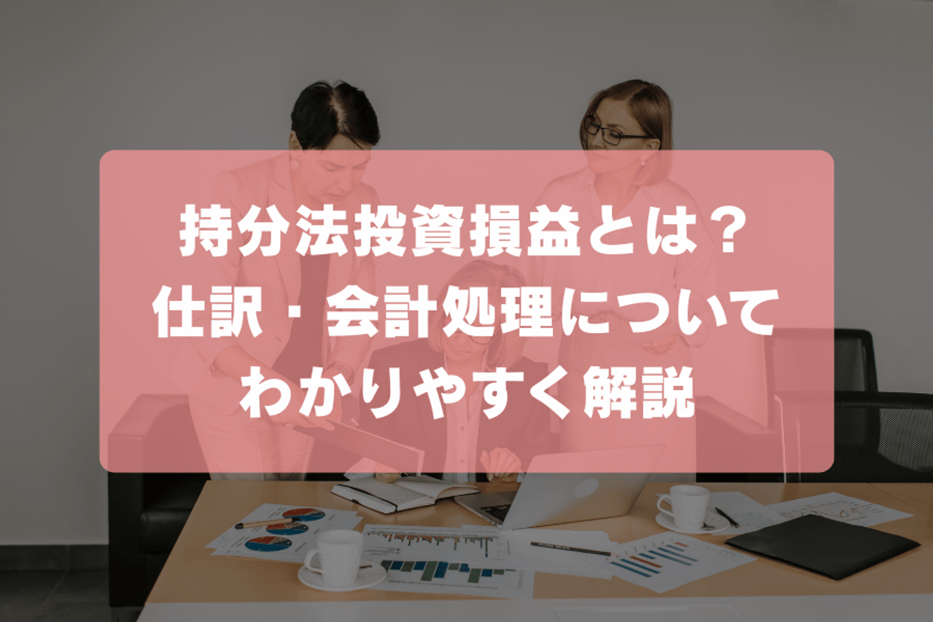 持分法投資損益とは？仕訳・会計処理についてわかりやすく解説