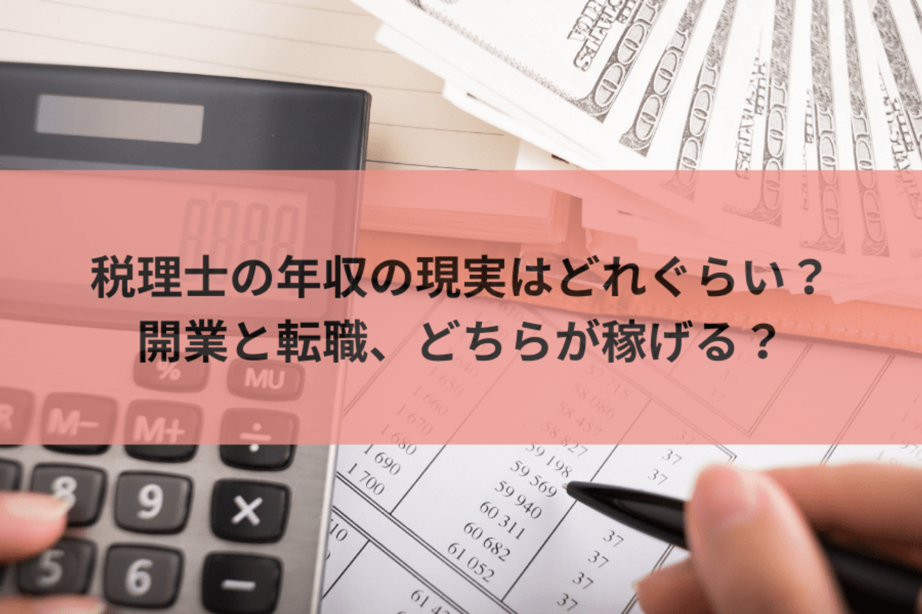 税理士の年収の現実はどれぐらい？開業と転職、どちらが稼げる？徹底