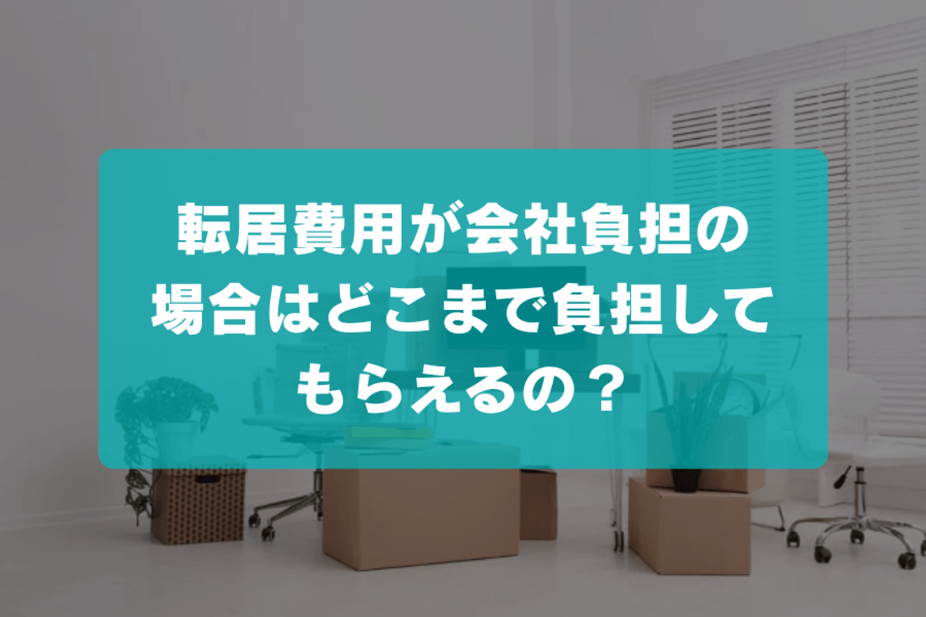転居費用が会社負担の場合はどこまで負担してもらえるの？