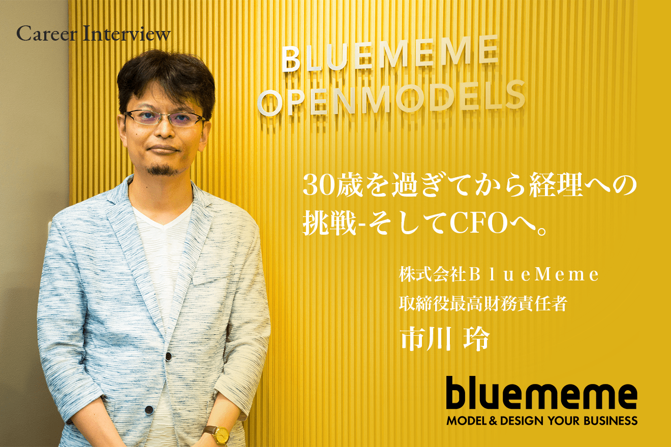 その時のポジションで学び・楽しみ・長所を活かす。30歳を過ぎてから経理への挑戦-そしてCFOへ。BlueMeme市川氏のキャリア遍歴。