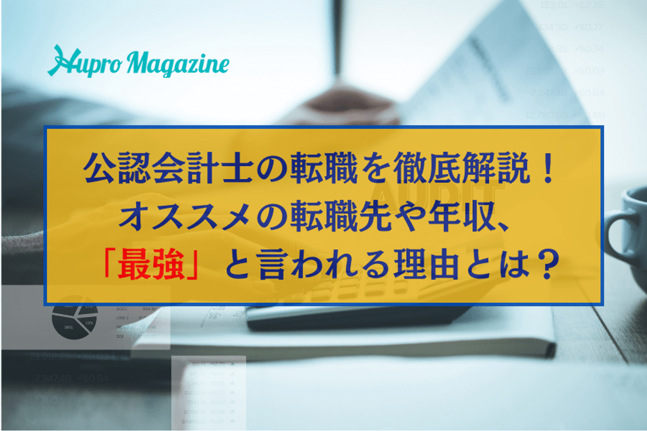 【2025年最新】公認会計士の転職を徹底解説!オススメの転職先や年収、「最強」と言われる理由とは?