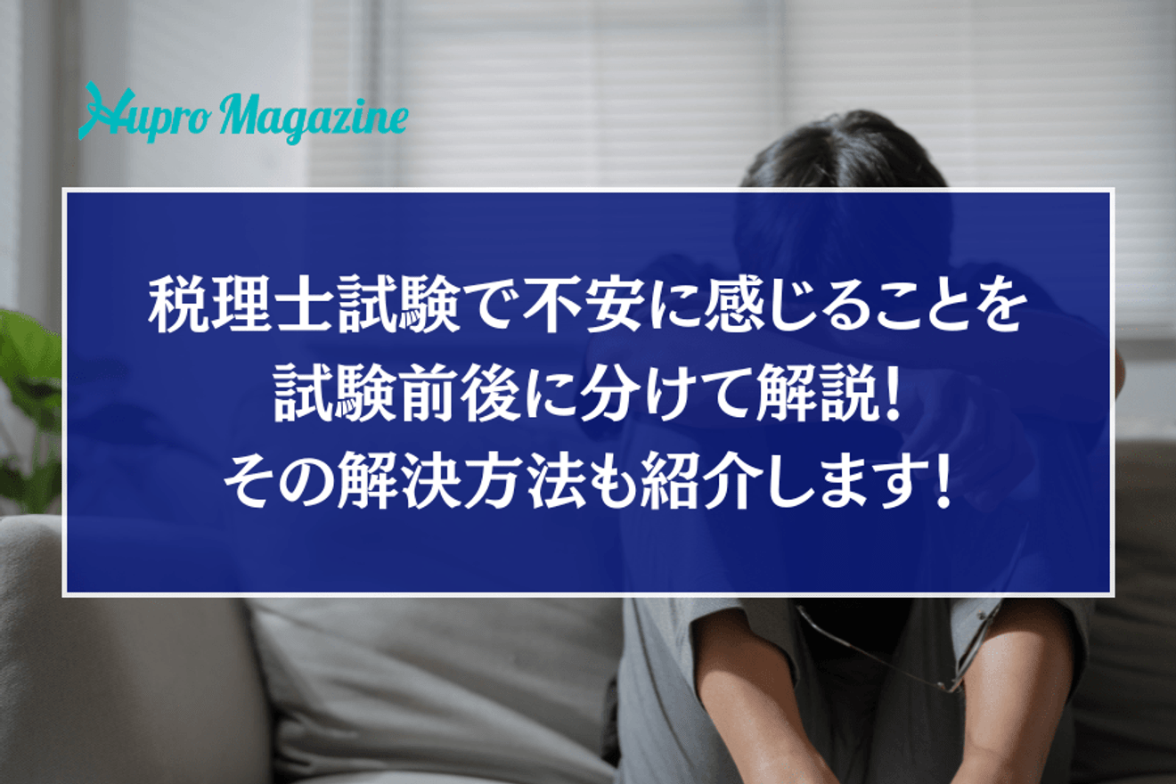 税理士試験で不安に感じることを試験前後に分けて解説！その解決方法も紹介します！