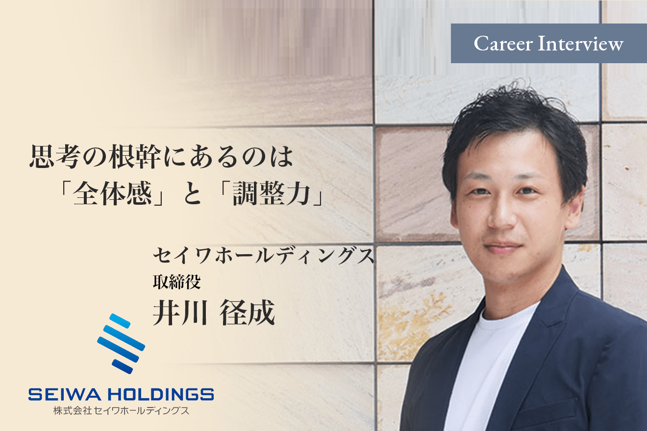 思考の根幹にあるのは「全体感」と「調整力」経営者を目指しキャリアを重ねて来たセイワホールディングス取締役井川径成の考えるCFOのありかたと今後のビジョンとは