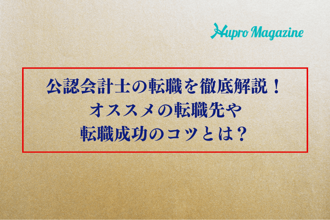 公認会計士の転職を徹底解説!オススメの転職先や転職成功のコツとは?