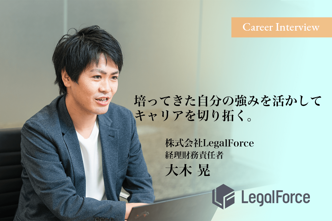 培ってきた自分の強みを活かしてキャリアを切り拓く。リーガルテックベンチャーへの挑戦。LegalForce経理財務責任者大木晃氏のキャリア遍歴。