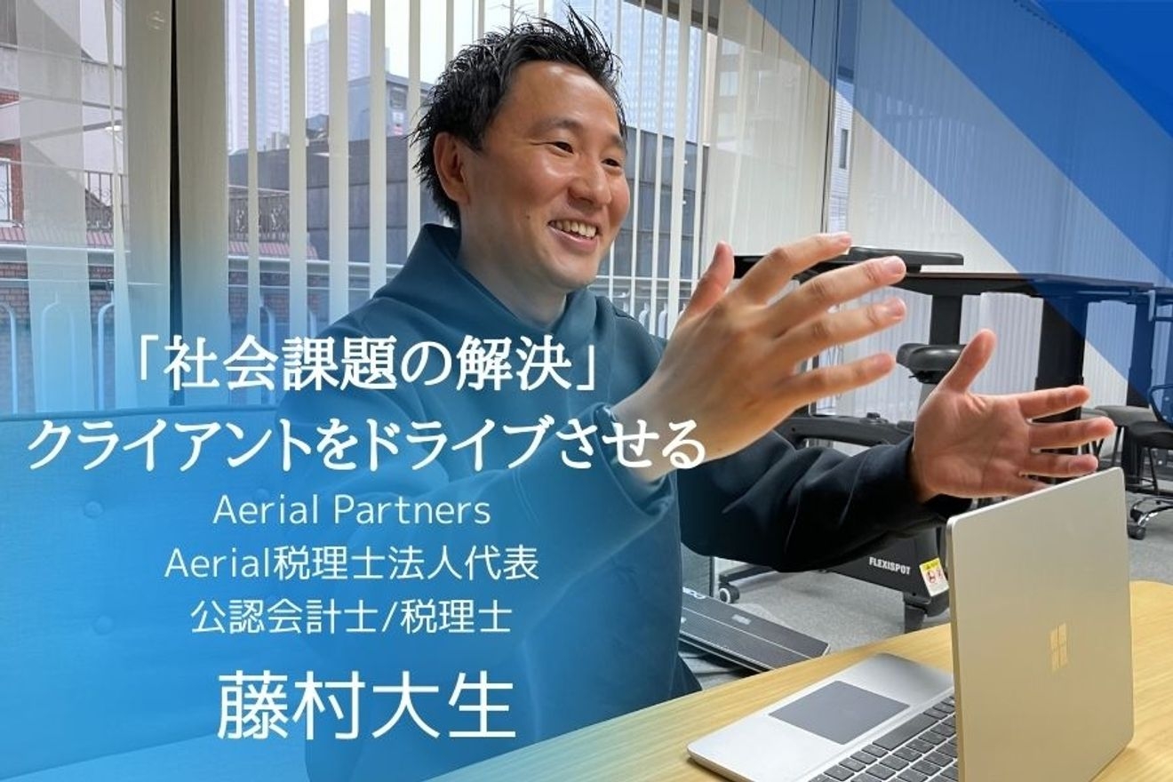 「クライアントの事業をドライブさせる」常に人のためになることを。非効率から解放して、世の中をもっと創造的に。専門性×デジタルの追求Aerial税理士法人代表 藤村大生氏。