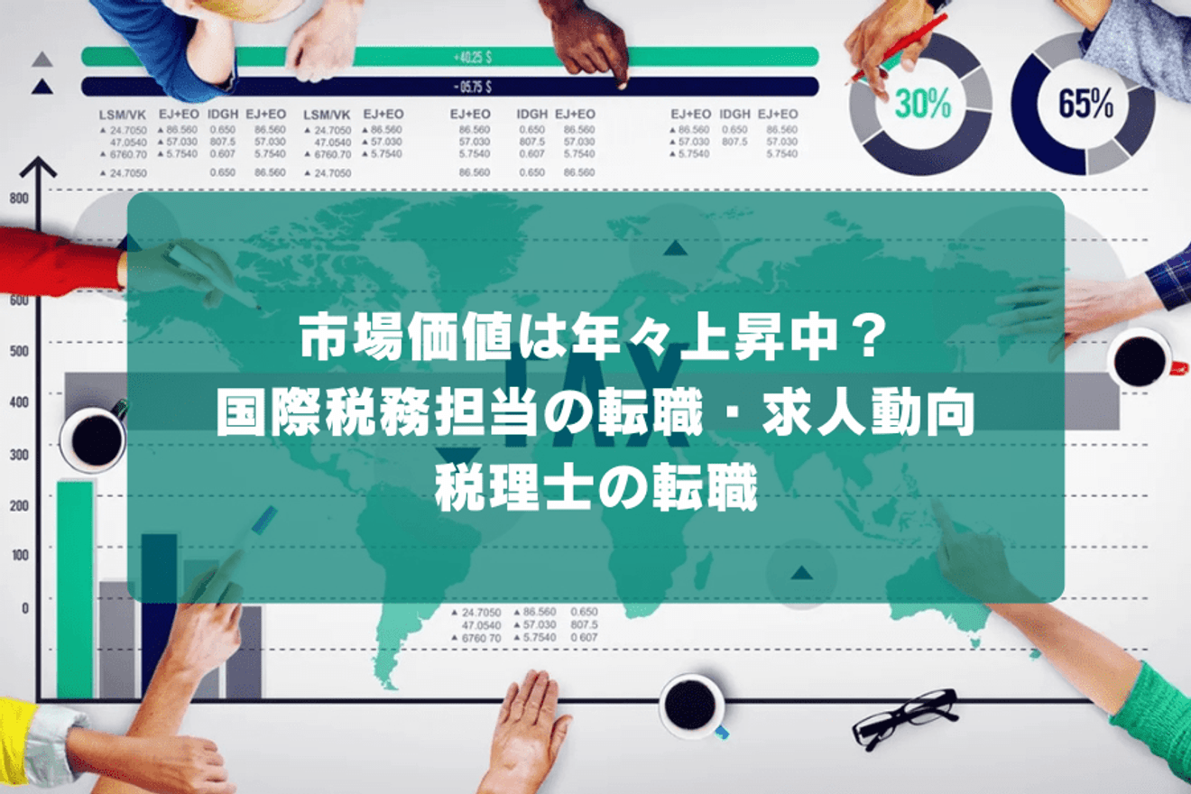市場価値は年々上昇中？国際税務担当の転職・求人動向｜税理士の転職