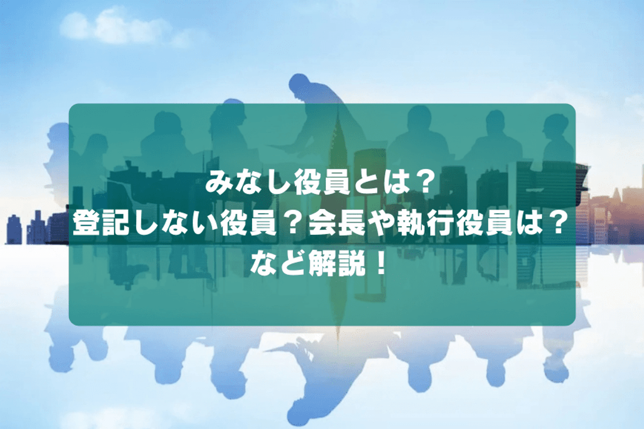 みなし役員とは？登記しない役員？会長や執行役員は？など解説！