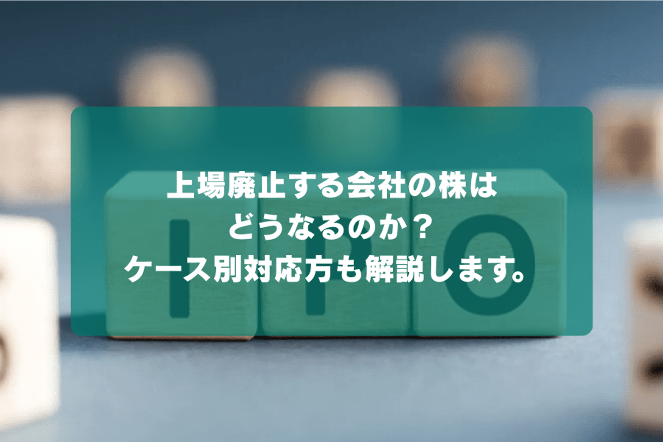上場廃止する会社の株はどうなるのか？ケース別対応方も解説します。