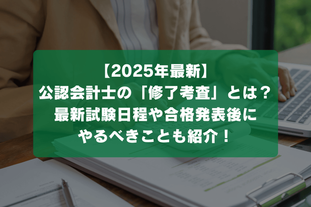 【2025年最新】公認会計士の「修了考査」とは？最新試験日程や合格発表後にやるべきことも紹介！