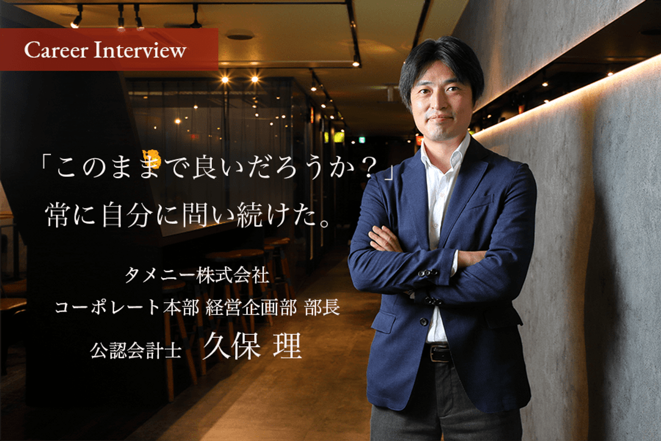「このままで良いだろうか?」常に自分に問い続けた。大手監査法人系アドバイザリー会社のパートナーからベンチャー企業へ。タメニー株式会社 久保理氏のキャリア遍歴