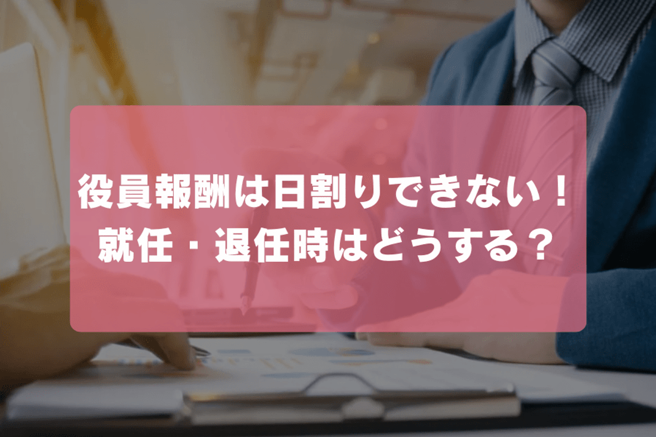 役員報酬は日割りできない！就任・退任時はどうする？
