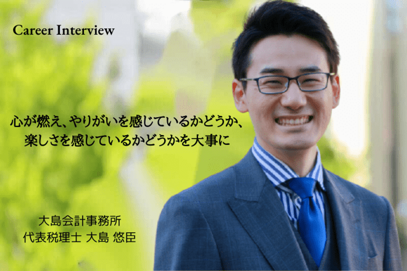 自分自身の心が燃え、やりがいを感じているかどうか、楽しさを感じているかどうかを大事にしたい 大島会計事務所 代表税理士 大島 悠臣氏のキャリア遍歴