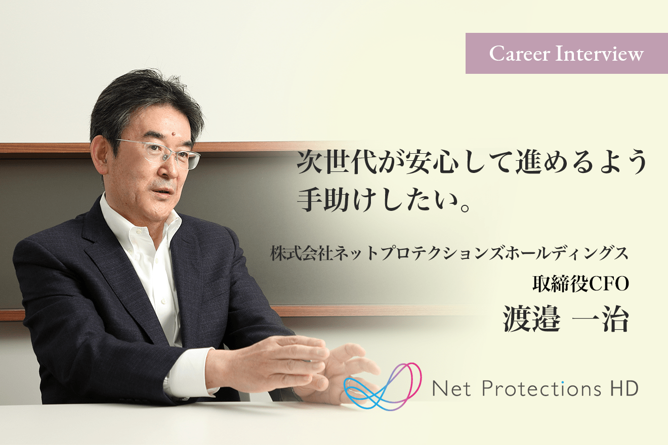 先陣を切って走っていく次世代が安心して進めるよう手助けしたい。株式会社ネットプロテクションズホールディングス取締役 CFO渡邉一治氏のキャリア遍歴とこれから。