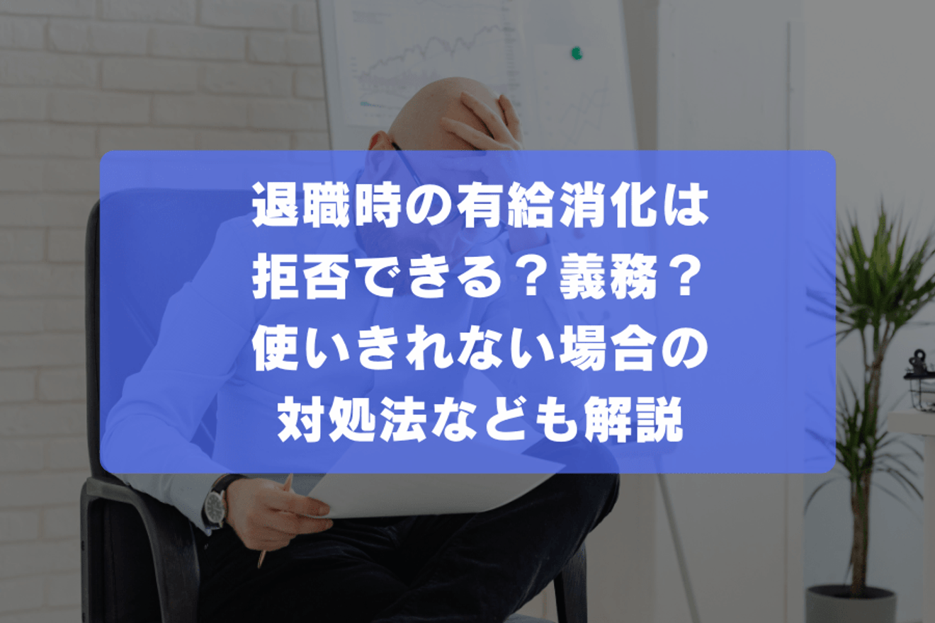 退職時の有給消化は拒否できる?義務?使いきれない場合の対処法なども解説