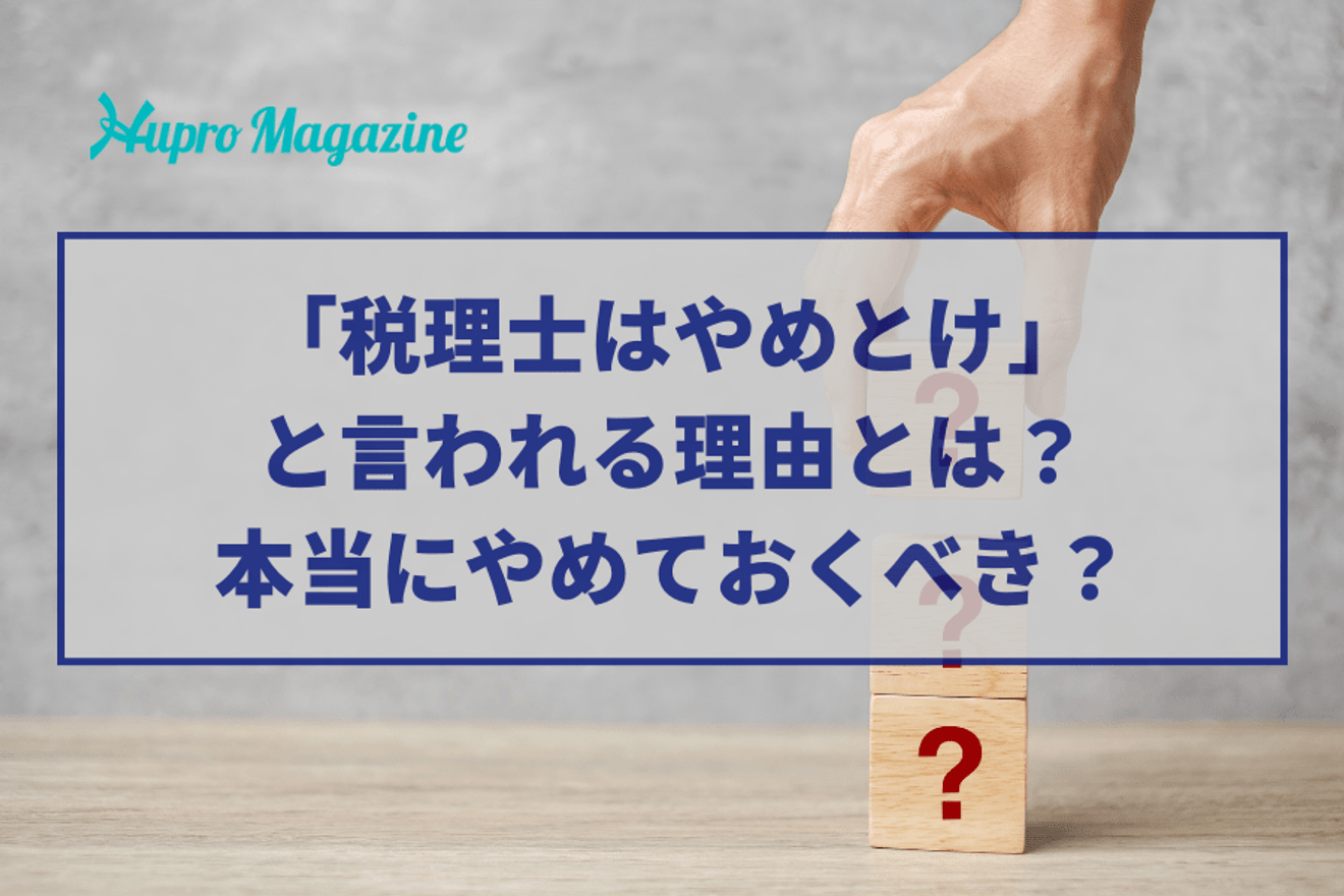 「税理士はやめとけ」と言われる理由とは?本当にやめておくべきなのか考察!