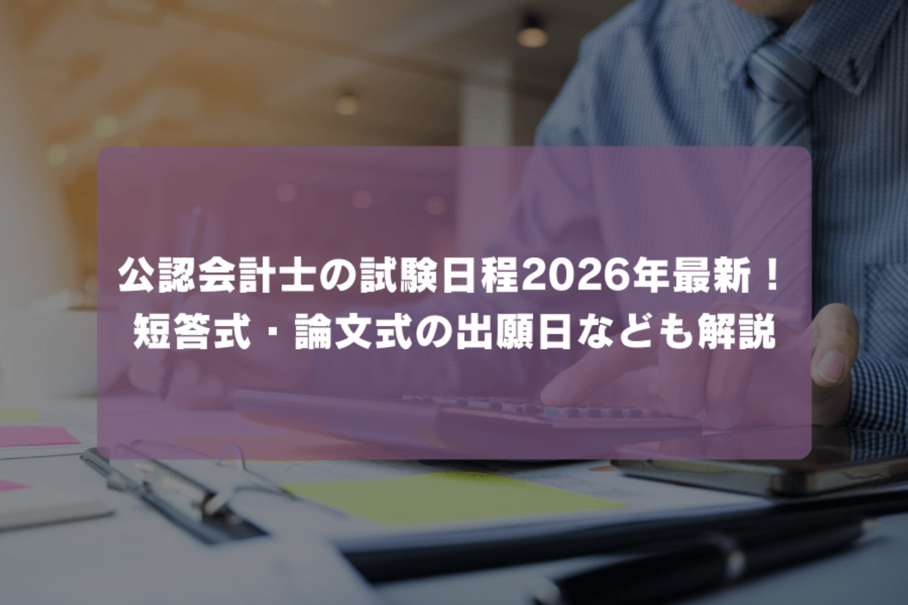 公認会計士の試験日程2026年最新！ 短答式・論文式の出願日なども解説