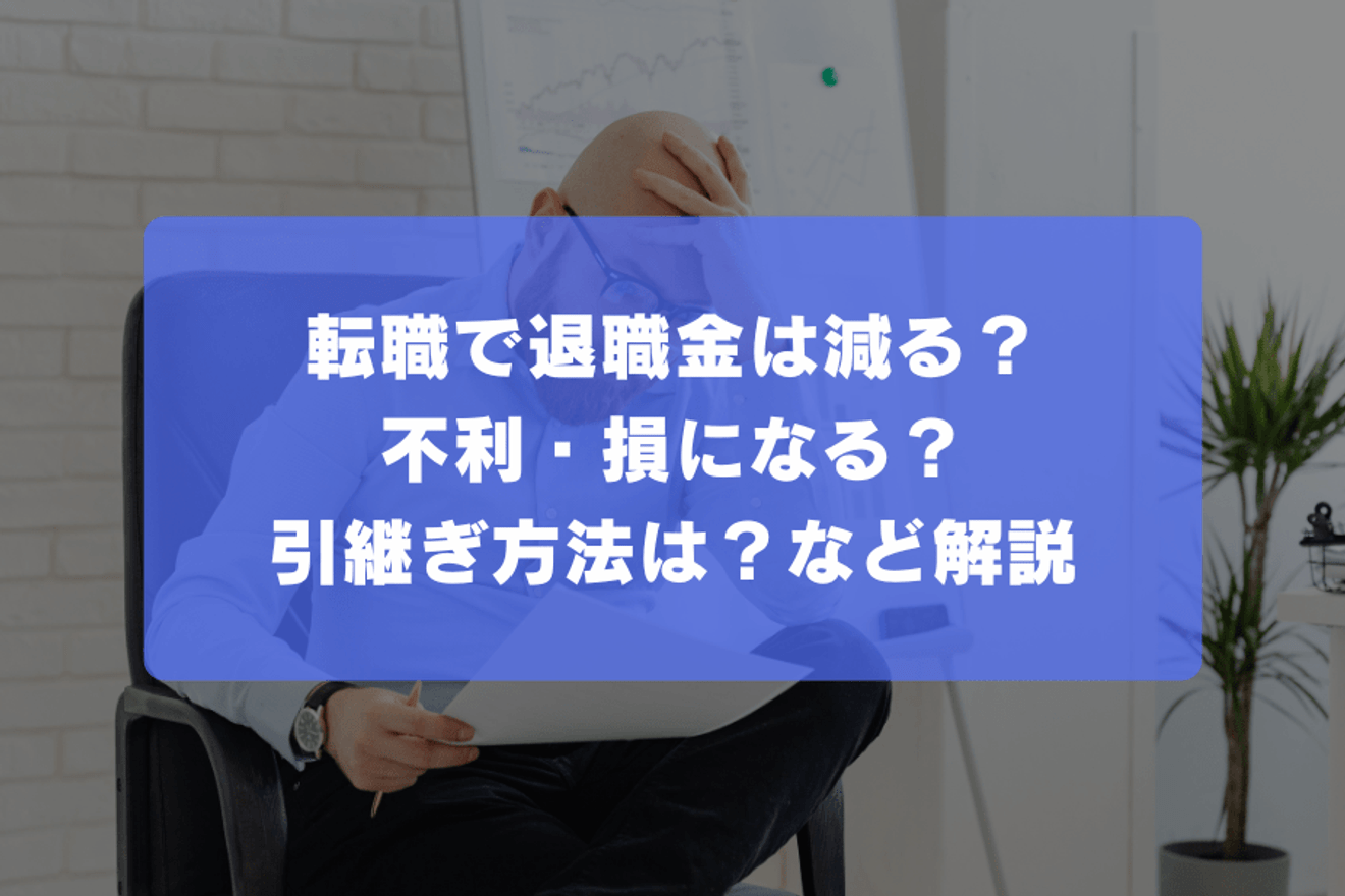 転職で退職金は減る？不利・損になる？引継ぎ方法は？など解説
