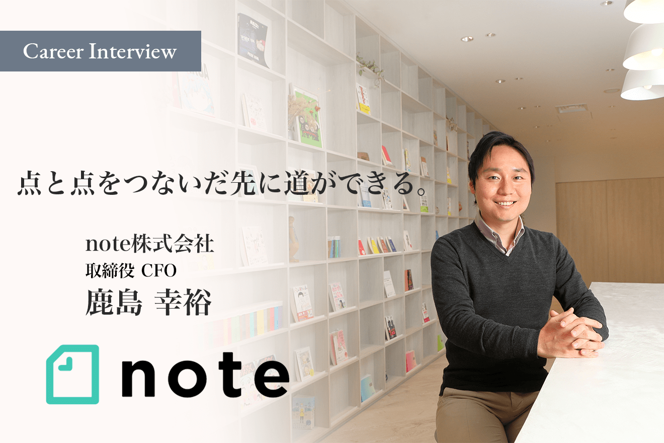 点と点をつないだ先に道ができる。note株式会社鹿島幸裕CFOの多彩なキャリア遍歴