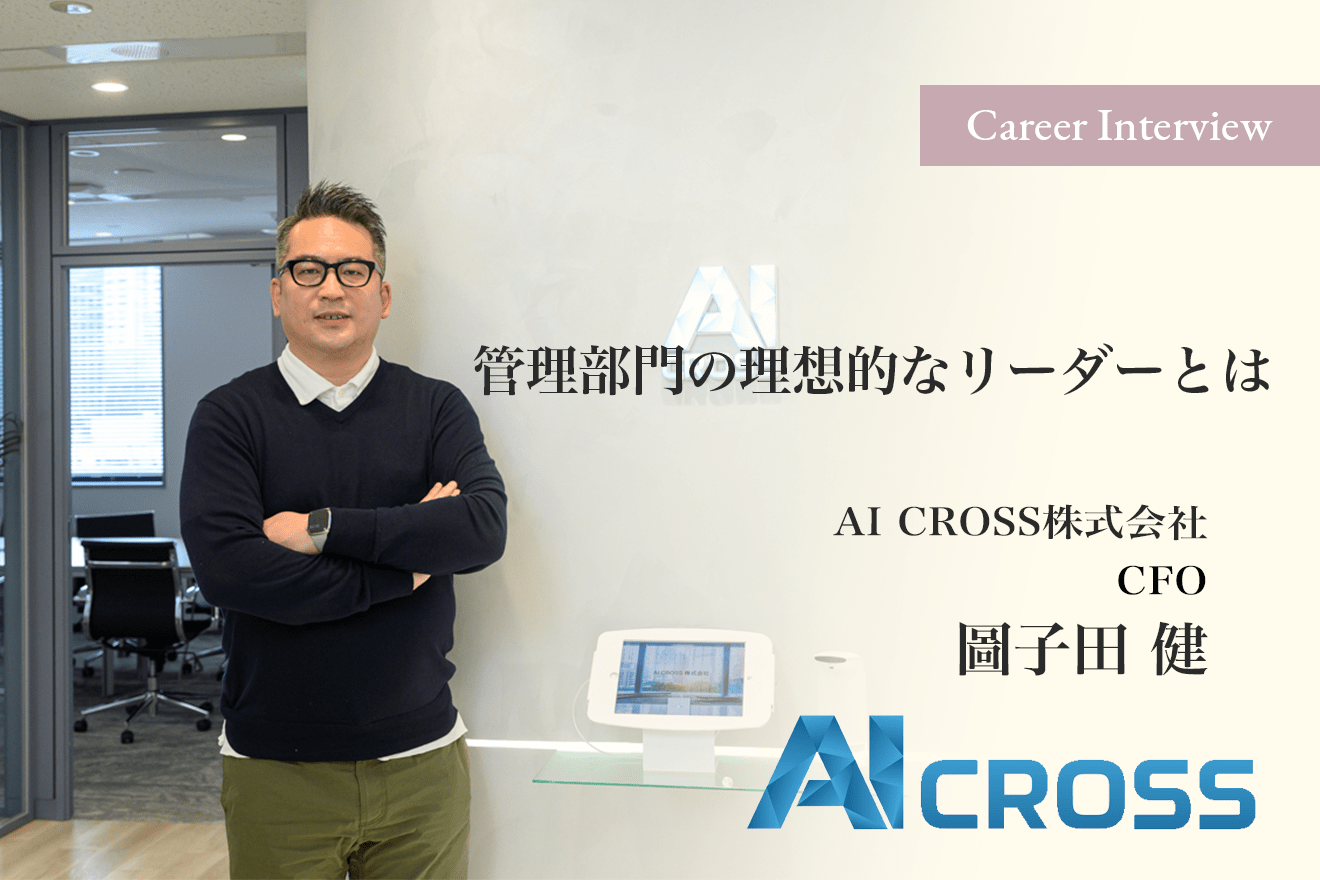 30代で企業のIPO、PMIを経験したAI CROSS CFO圖子田 健氏が考える、管理部門の理想的なリーダーとは