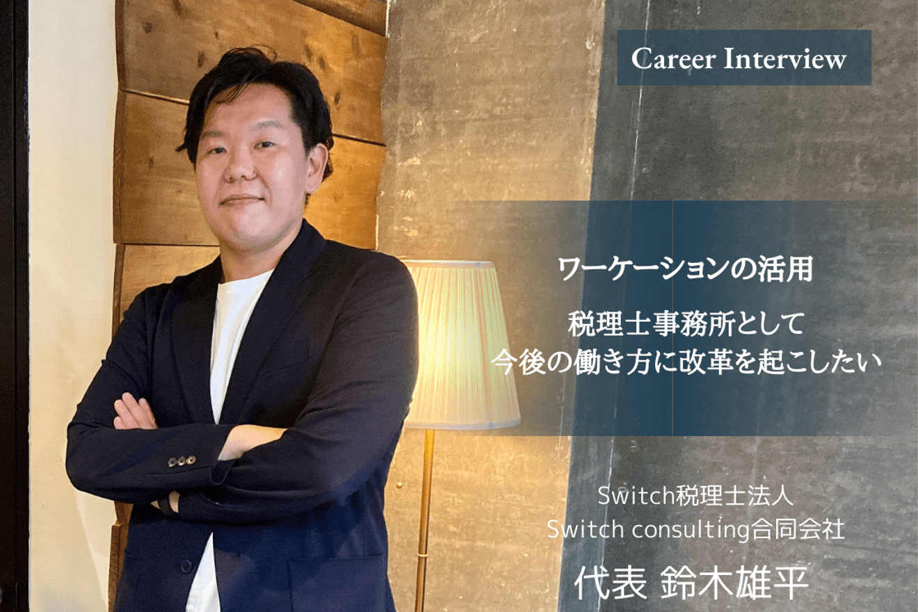 ワーケーションの活用。税理士事務所として今後の働き方に改革を起こしたい。Switch税理士法人の税理士鈴木氏が語る今後の税理士像と目指す人たちへのエール!