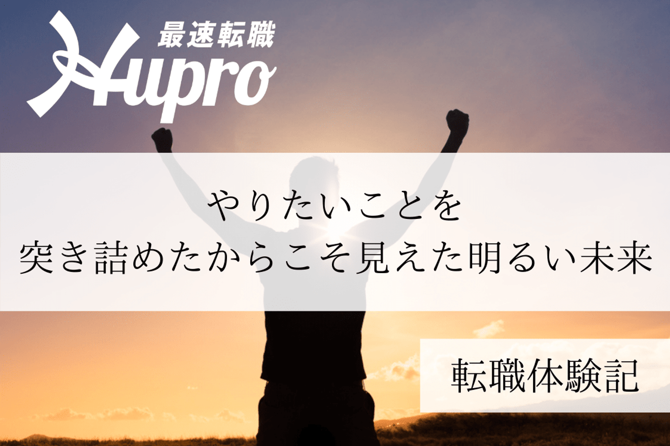 やりたいことを突き詰めたからこそ見えた明るい未来|転職体験記