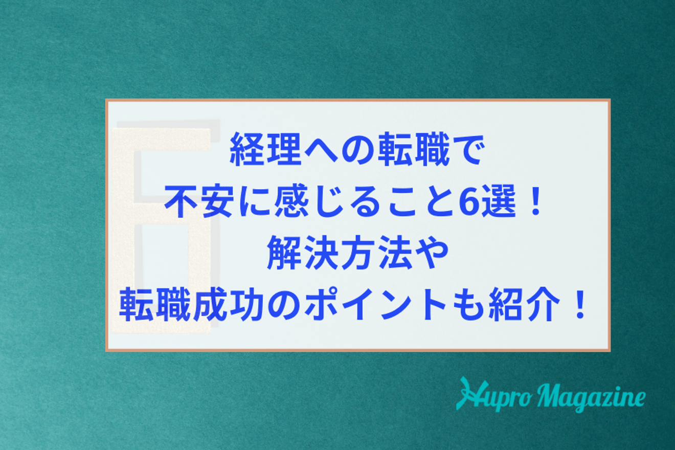 経理への転職で不安に感じること6選!その解決方法や転職成功のポイントも紹介します!