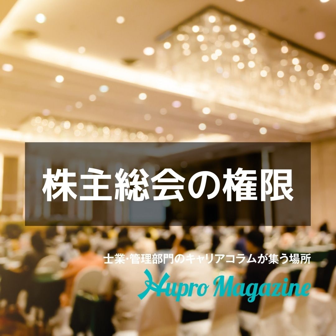 株主総会の権限とは そもそも株主総会とは Hupro Magazine 士業 管理部門でスピード内定 最速転職hupro