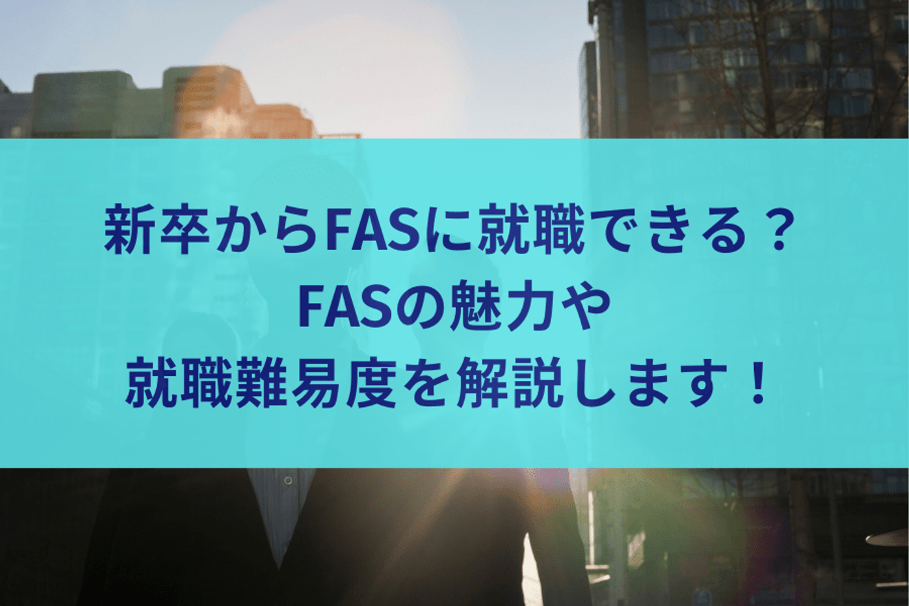新卒からFASに就職できる?FASの魅力や就職難易度を解説します!