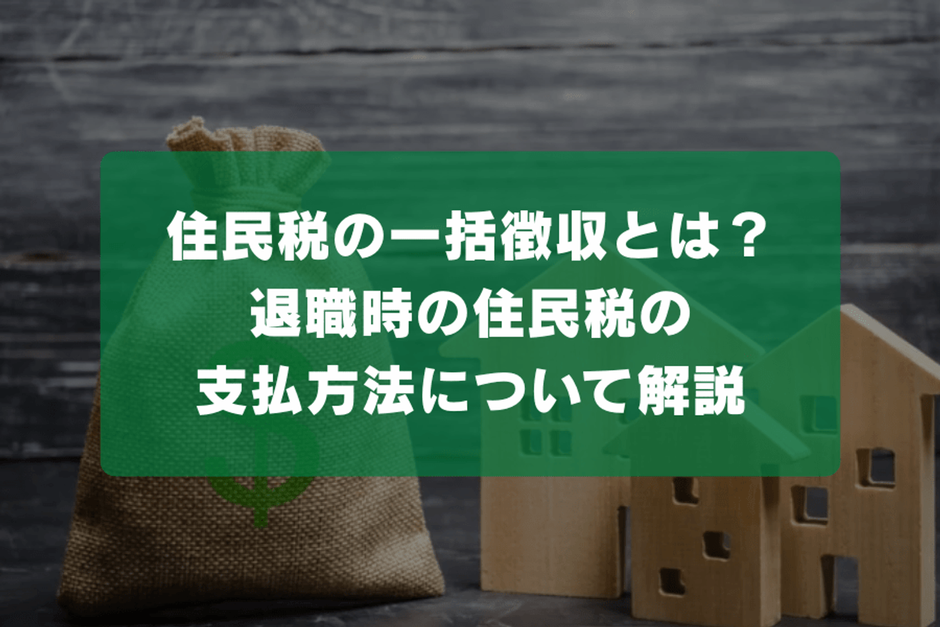 住民税の一括徴収とは？退職時の住民税の支払方法について解説